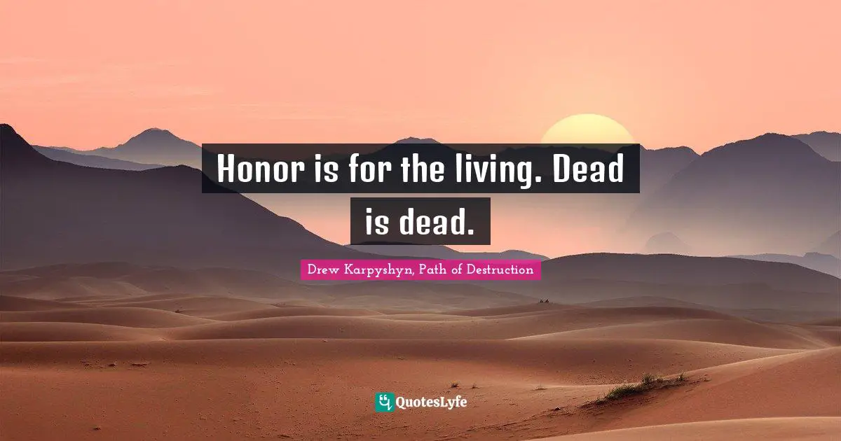 Honor is for the living. Dead is dead.
