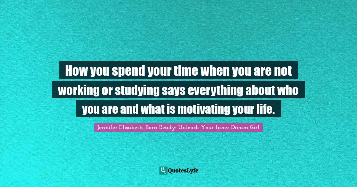 Personal Purpose Quotes: "How you spend your time when you are not working or studying says everything about who you are and what is motivating your life."