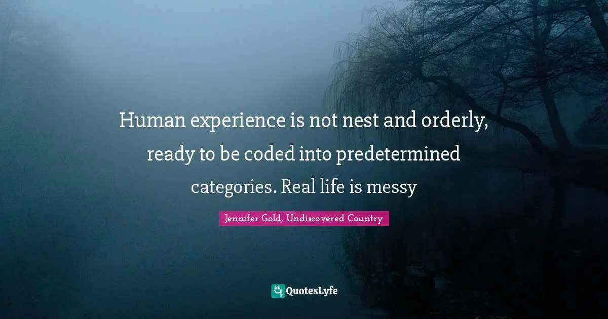 Human experience is not nest and orderly, ready to be coded into predetermined categories. Real life is messy