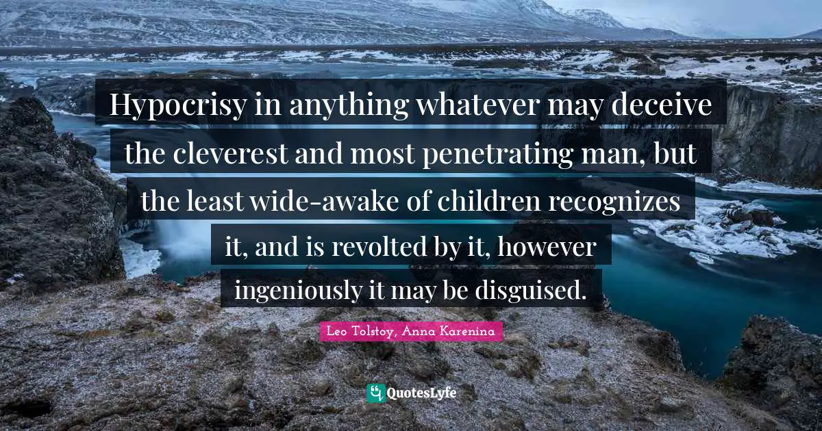 Hypocrisy in anything whatever may deceive the cleverest and most penetrating man, but the least wide-awake of children recognizes it, and is revolted by it, however ingeniously it may be disguised.
