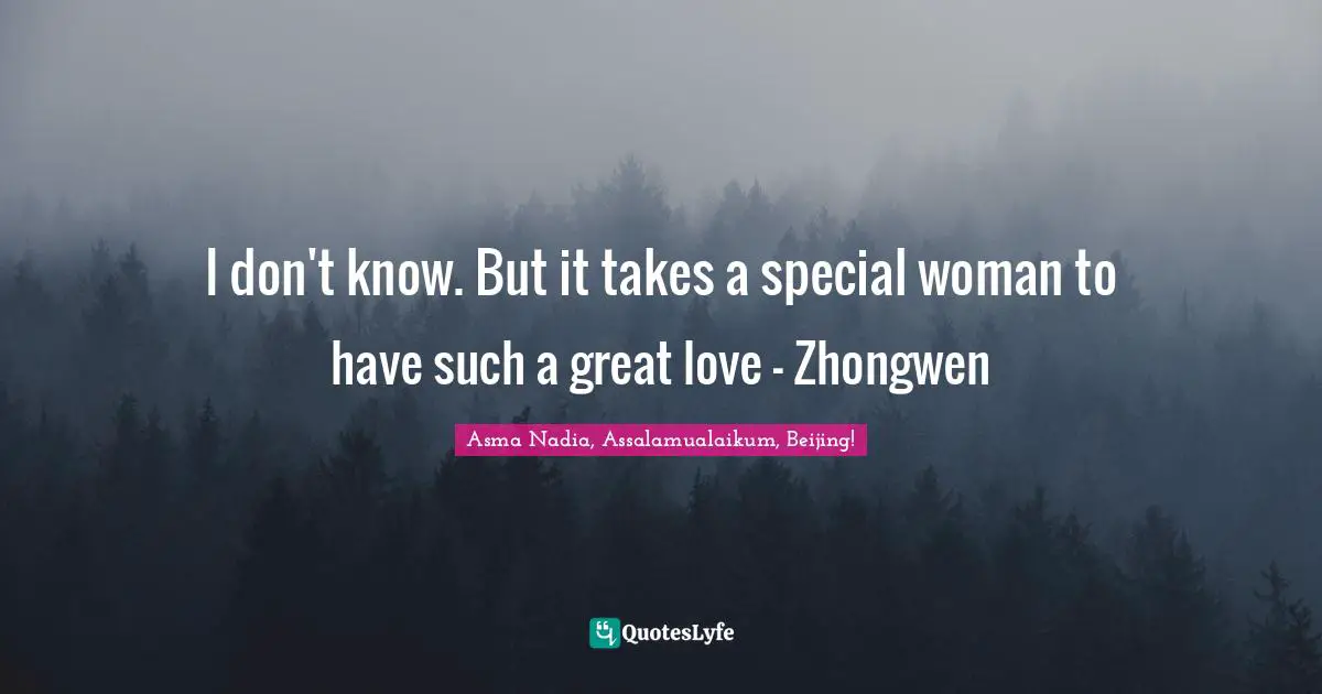 I don't know. But it takes a special woman to have such a great love - Zhongwen