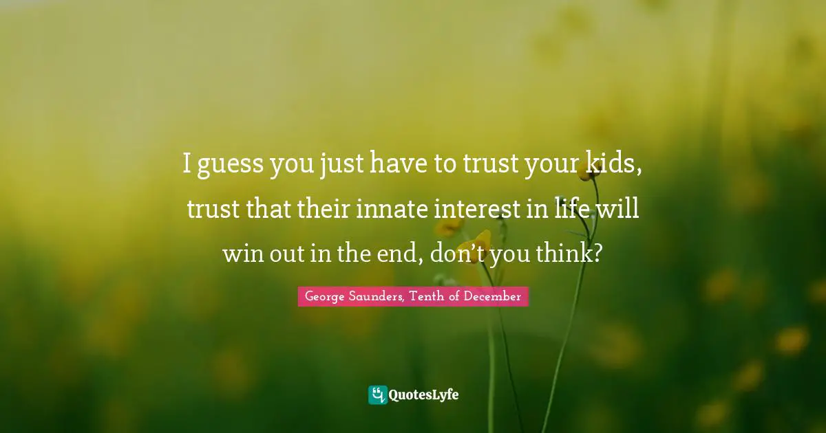 I guess you just have to trust your kids, trust that their innate interest in life will win out in the end, don’t you think?