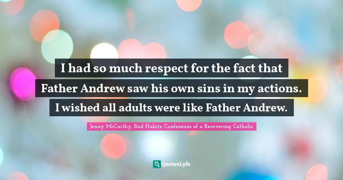 I had so much respect for the fact that Father Andrew saw his own sins in my actions. I wished all adults were like Father Andrew.