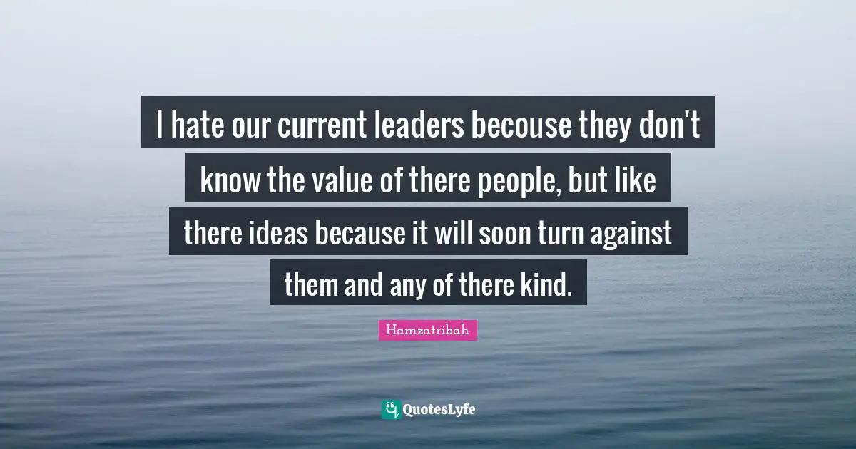 Though Quotes: "I hate our current leaders becouse they don't know the value of there people, but like there ideas because it will soon turn against them and any of there kind."