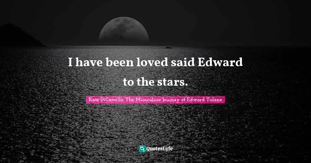 I have been loved said Edward to the stars.
