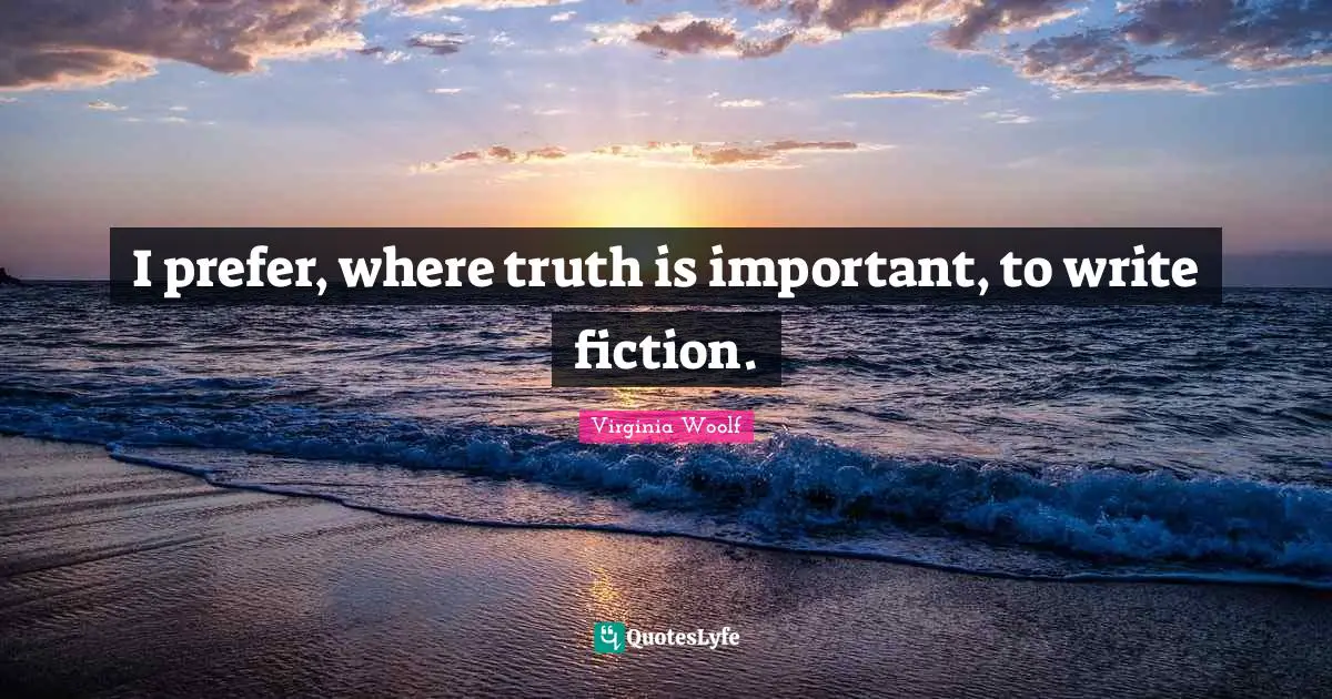 I prefer, where truth is important, to write fiction.