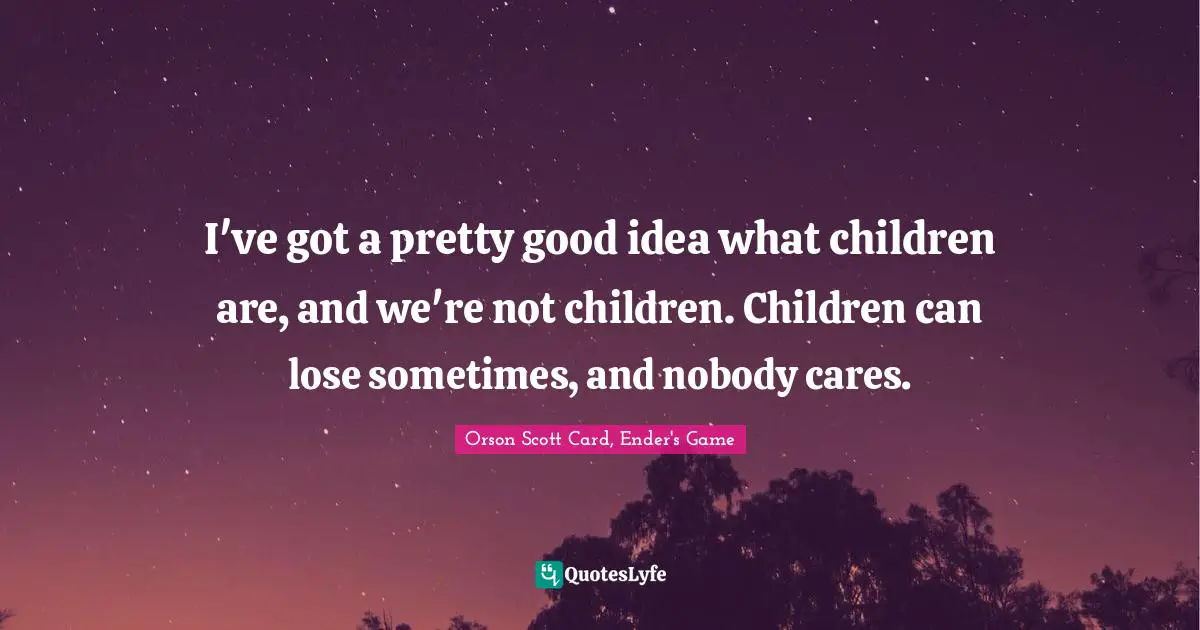 Orson Scott Card, Ender's Game Quotes: "I've got a pretty good idea what children are, and we're not children. Children can lose sometimes, and nobody cares."