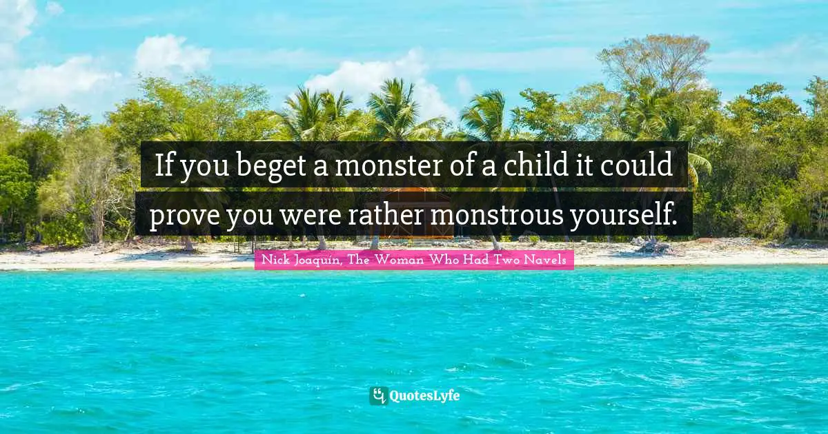 If you beget a monster of a child it could prove you were rather monstrous yourself.