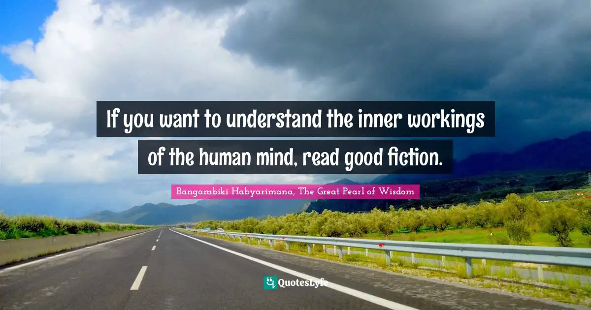 If you want to understand the inner workings of the human mind, read good fiction.