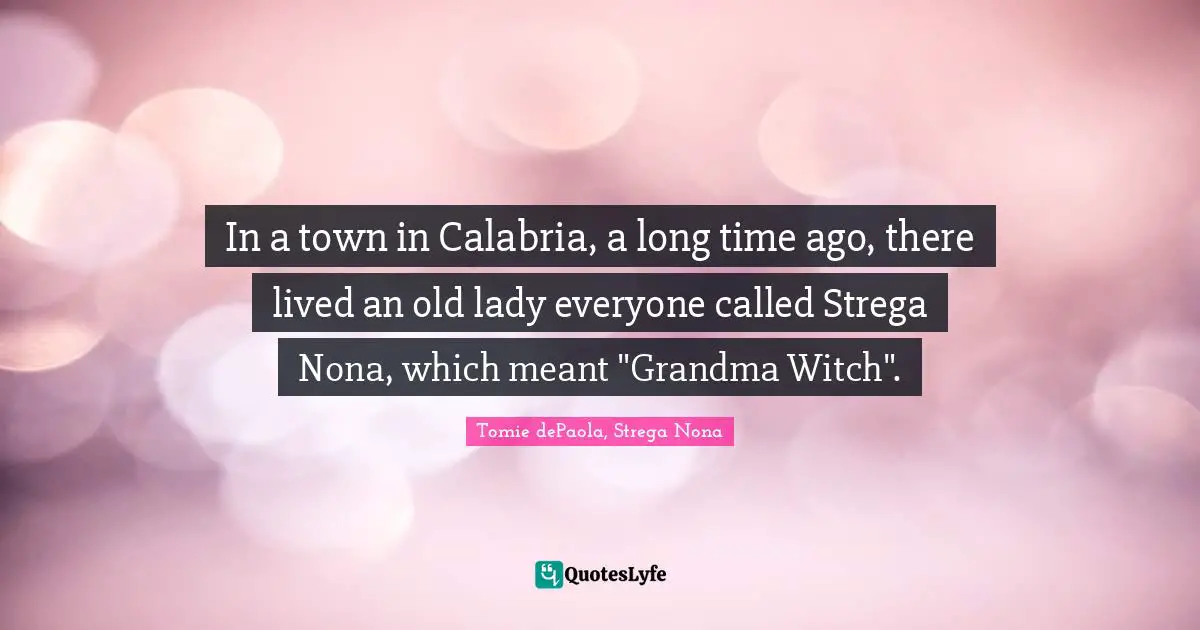 In a town in Calabria, a long time ago, there lived an old lady everyone called Strega Nona, which meant "Grandma Witch".