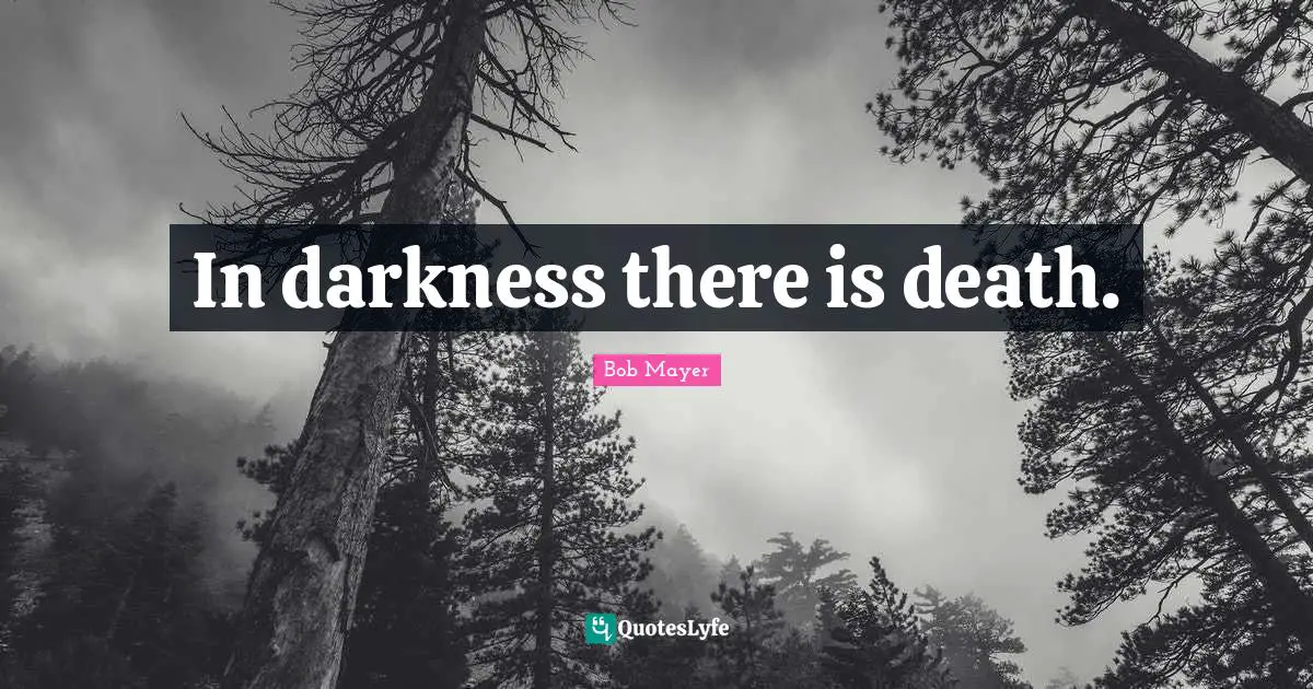 In darkness there is death.
