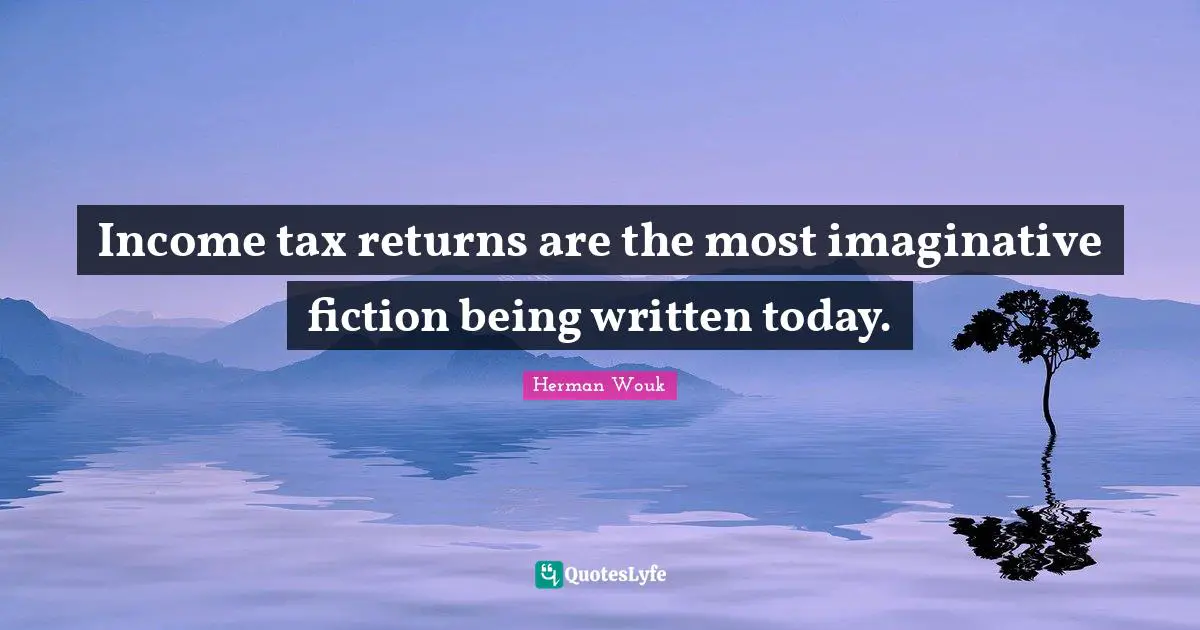 Income Quotes: "Income tax returns are the most imaginative fiction being written today."