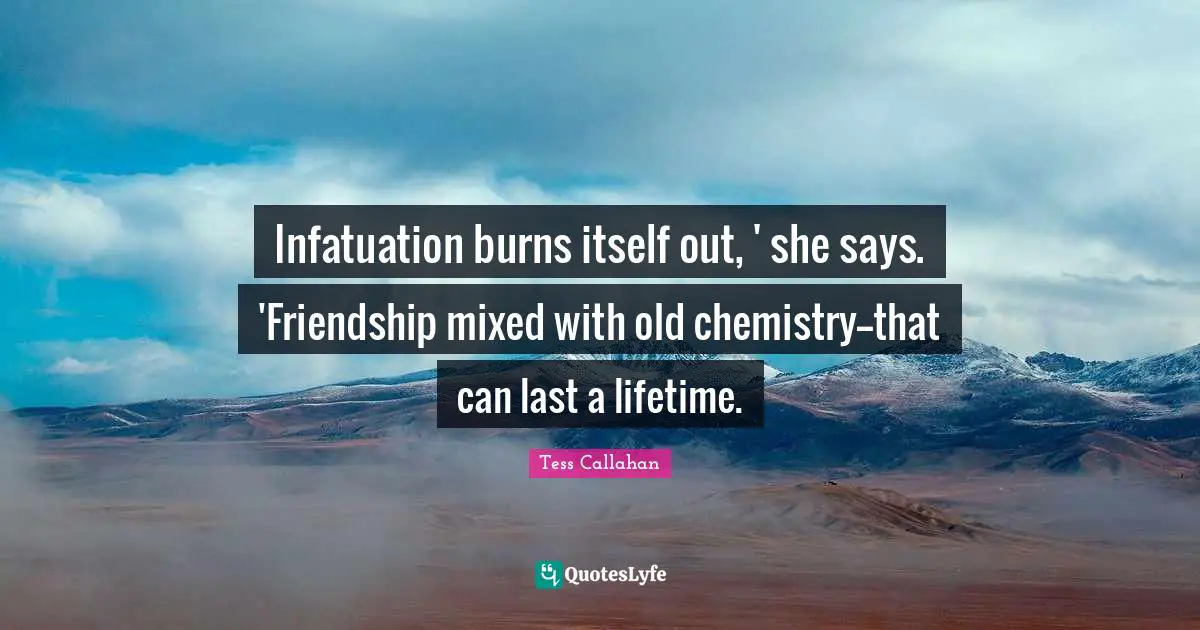 Infatuation burns itself out, ' she says. 'Friendship mixed with old chemistry--that can last a lifetime.