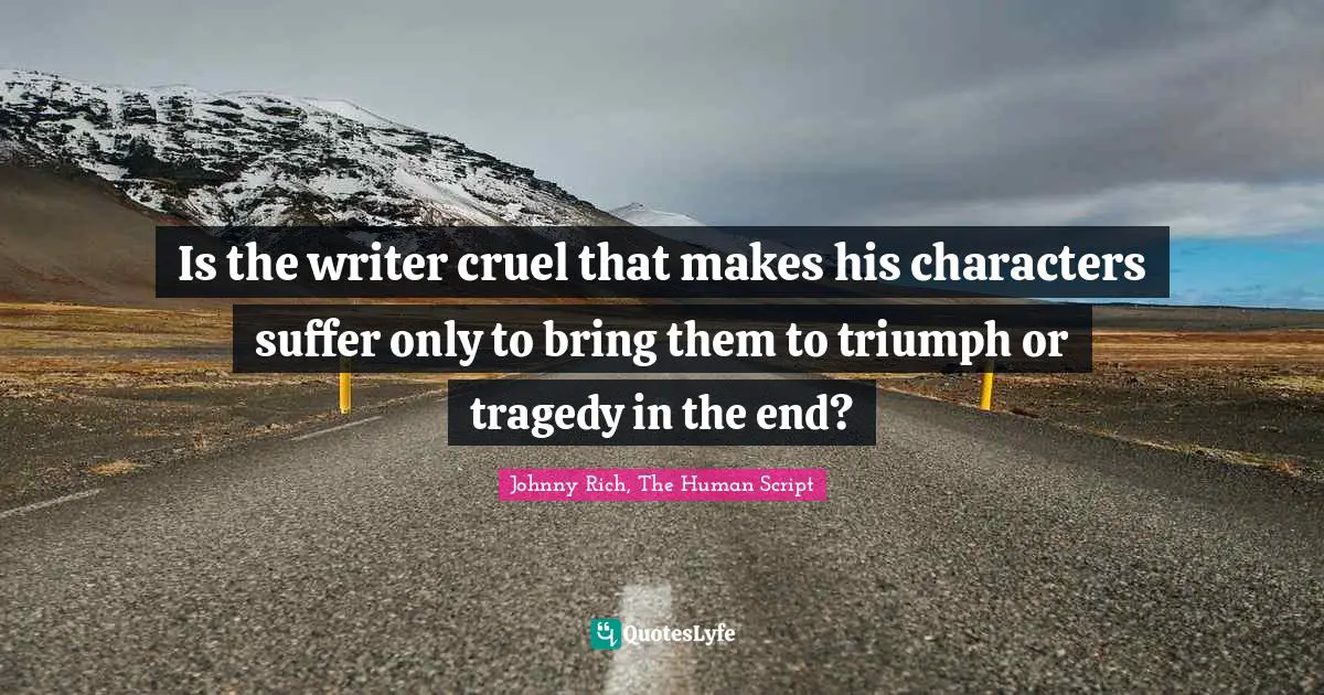 Fictional Characters Quotes: "Is the writer cruel that makes his characters suffer only to bring them to triumph or tragedy in the end?"