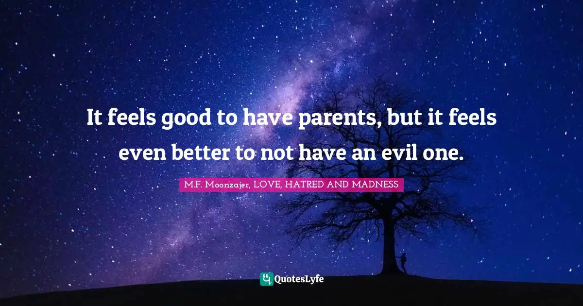 It feels good to have parents, but it feels even better to not have an evil one.