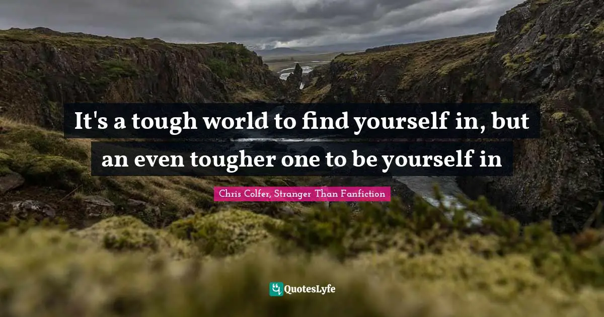It's a tough world to find yourself in, but an even tougher one to be yourself in