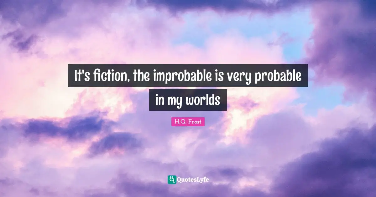 It's fiction, the improbable is very probable in my worlds
