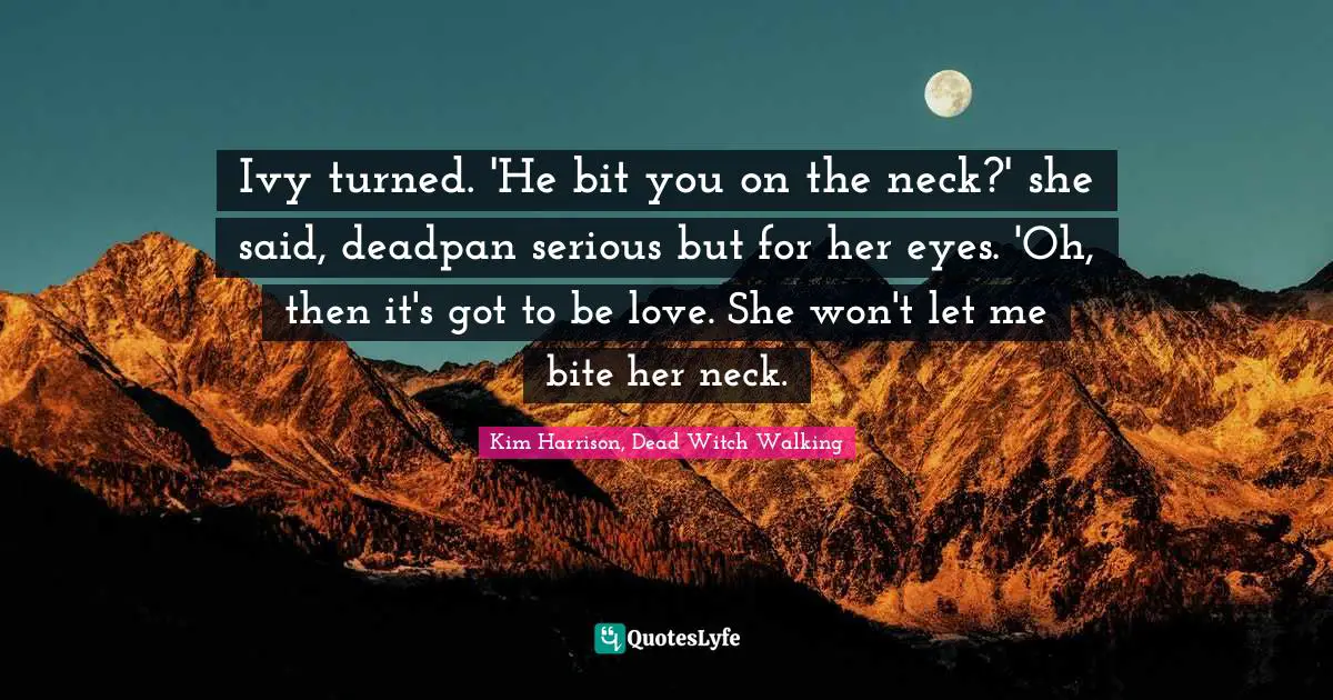 Supernatural Quotes: "Ivy turned. 'He bit you on the neck?' she said, deadpan serious but for her eyes. 'Oh, then it's got to be love. She won't let me bite her neck."