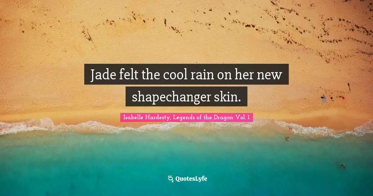 Isabelle Hardesty, Legends Of The Dragon Vol. 1 Quotes: "Jade felt the cool rain on her new shapechanger skin."