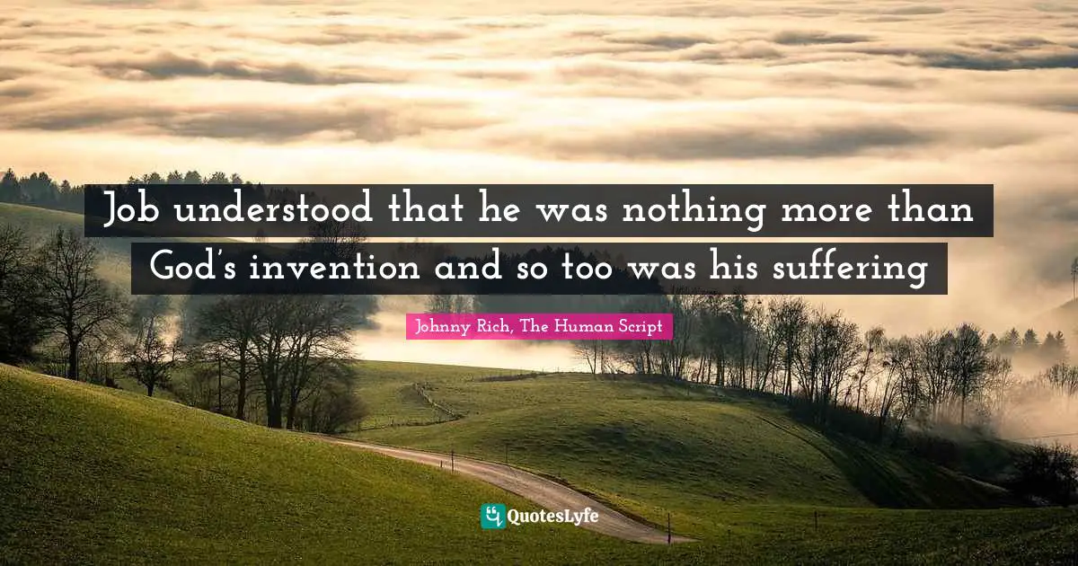 God S Creation Quotes: "Job understood that he was nothing more than God’s invention and so too was his suffering"