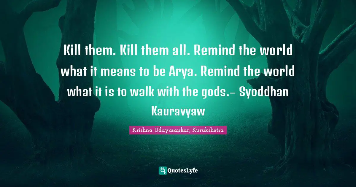 Kill them. Kill them all. Remind the world what it means to be Arya. Remind the world what it is to walk with the gods.– Syoddhan Kauravyaw