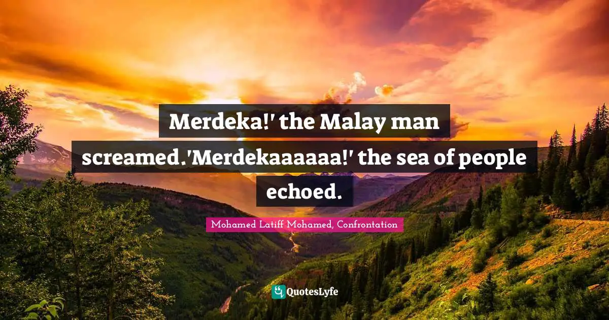 Merdeka!' the Malay man screamed.'Merdekaaaaaa!' the sea of people echoed.