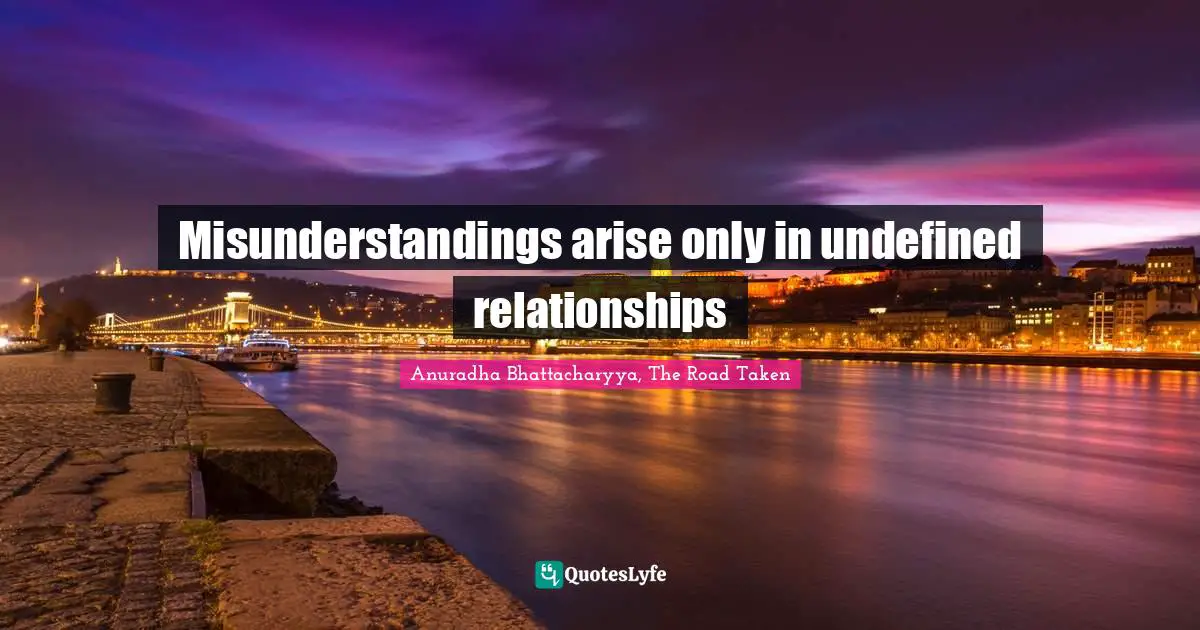 Anuradha Bhattacharyya, The Road Taken Quotes: Misunderstandings arise only in undefined relationships