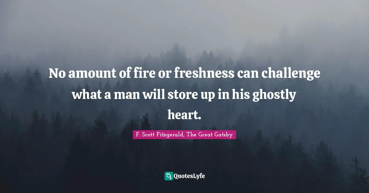 F. Scott Fitzgerald, The Great Gatsby Quotes: No amount of fire or freshness can challenge what a man will store up in his ghostly heart.