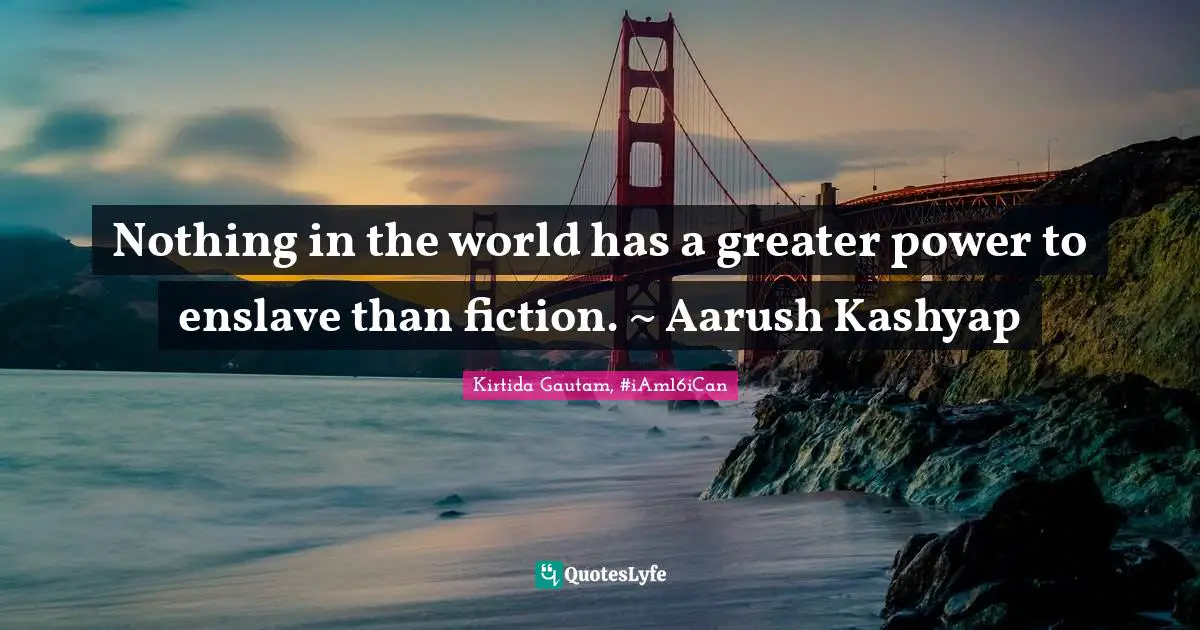 Nothing in the world has a greater power to enslave than fiction. ~ Aarush Kashyap