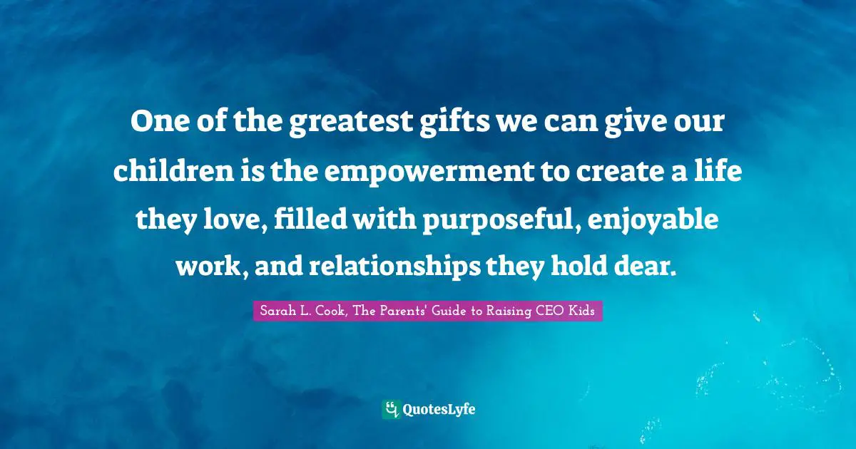 One of the greatest gifts we can give our children is the empowerment to create a life they love, filled with purposeful, enjoyable work, and relationships they hold dear.