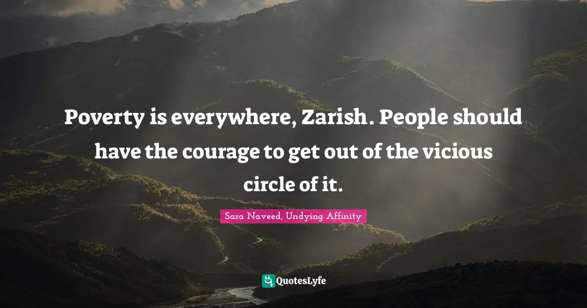 Poverty is everywhere, Zarish. People should have the courage to get out of the vicious circle of it.