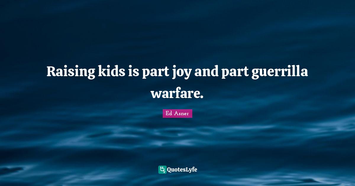 Parenting Quotes: "Raising kids is part joy and part guerrilla warfare."