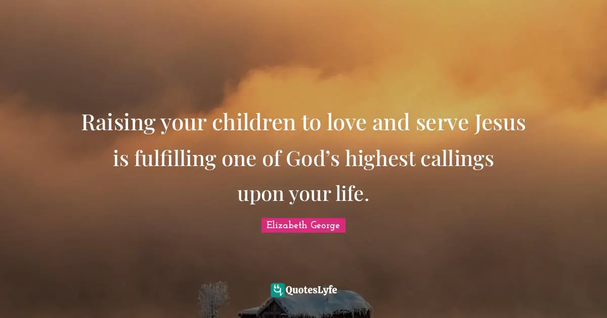 Raising your children to love and serve Jesus is fulfilling one of God’s highest callings upon your life.