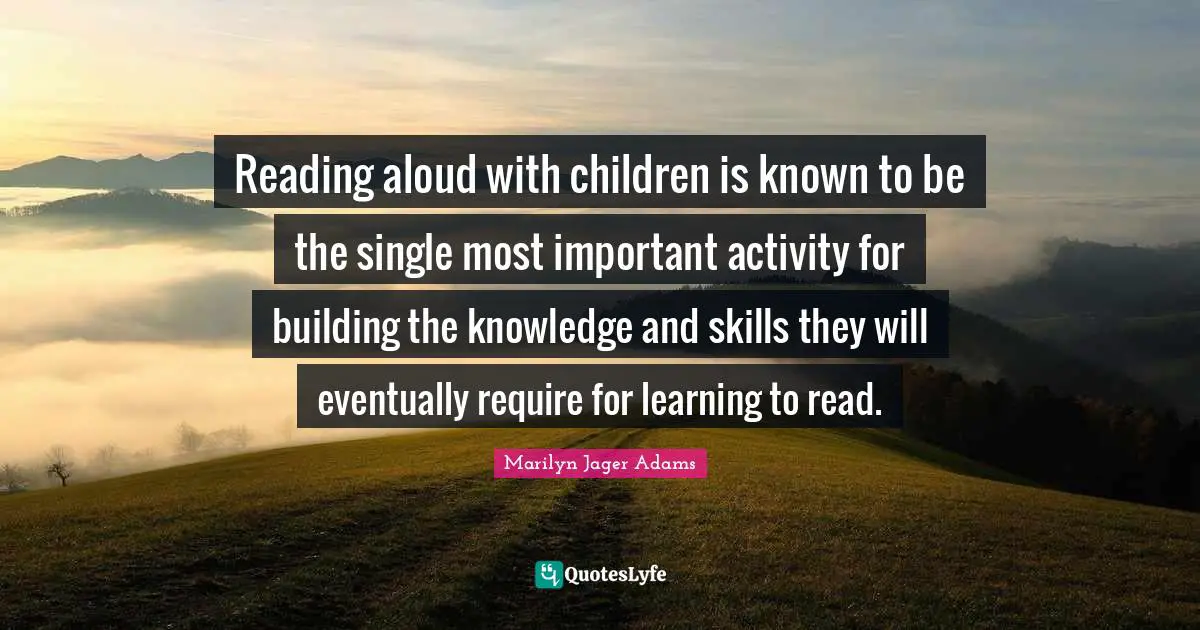 Reading aloud with children is known to be the single most important activity for building the knowledge and skills they will eventually require for learning to read.