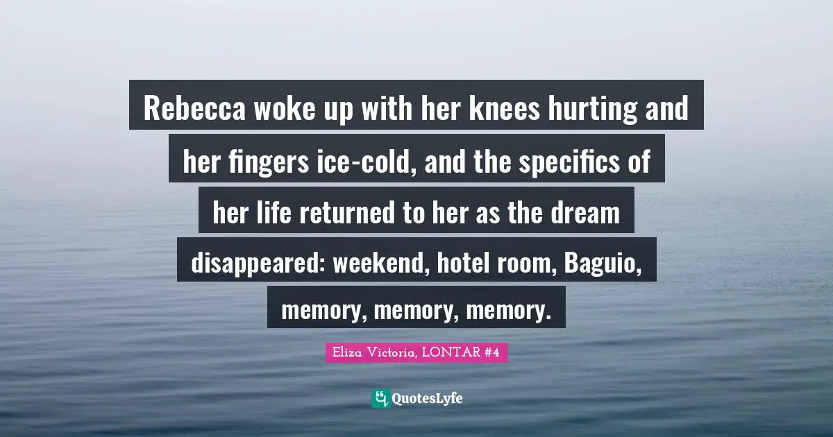 Epigram Quotes: "Rebecca woke up with her knees hurting and her fingers ice-cold, and the specifics of her life returned to her as the dream disappeared: weekend, hotel room, Baguio, memory, memory, memory."