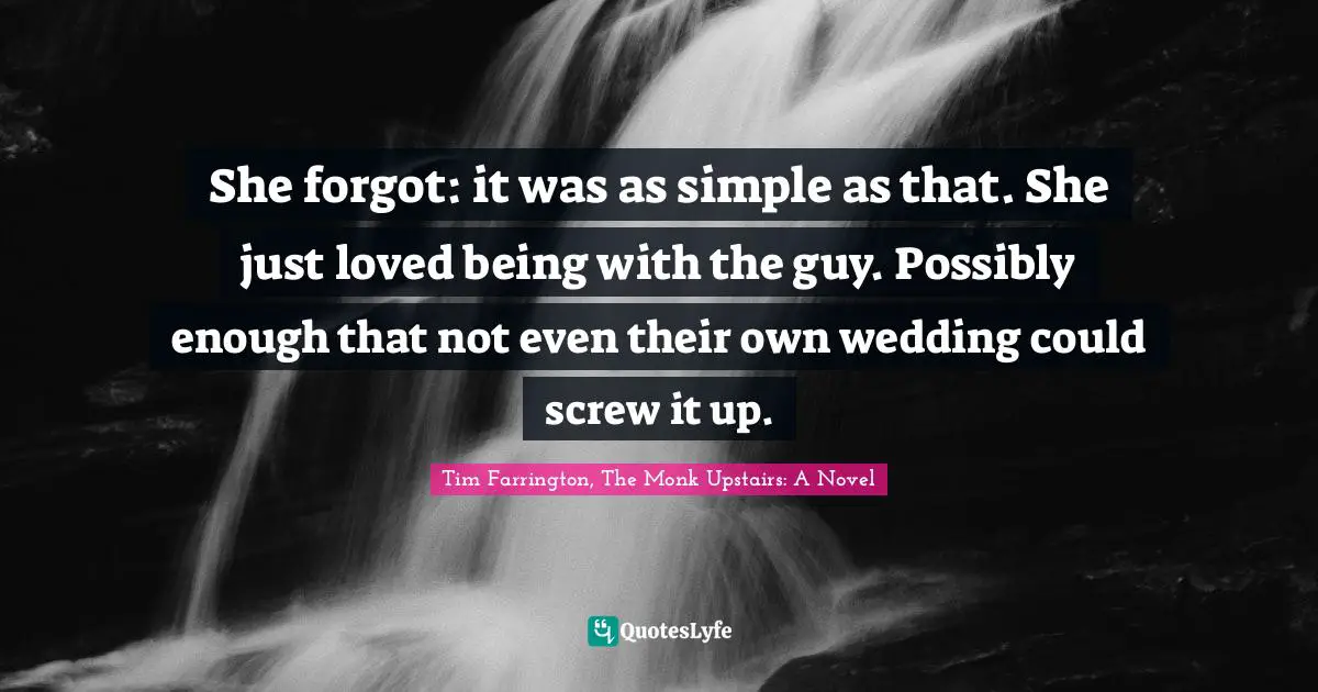 She forgot: it was as simple as that. She just loved being with the guy. Possibly enough that not even their own wedding could screw it up.