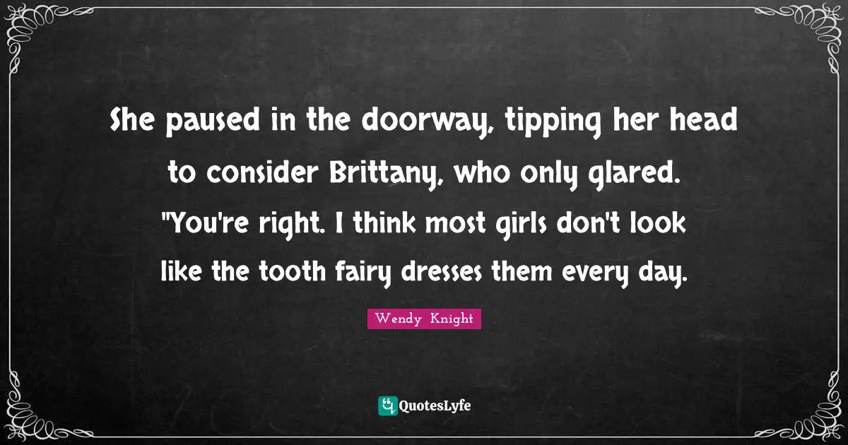 Young Adult Fiction Quotes: "She paused in the doorway, tipping her head to consider Brittany, who only glared. "You're right. I think most girls don't look like the tooth fairy dresses them every day."