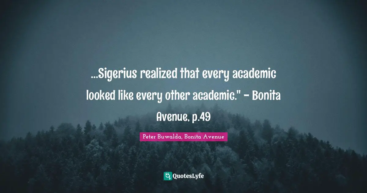 ...Sigerius realized that every academic looked like every other academic." - Bonita Avenue, p.49