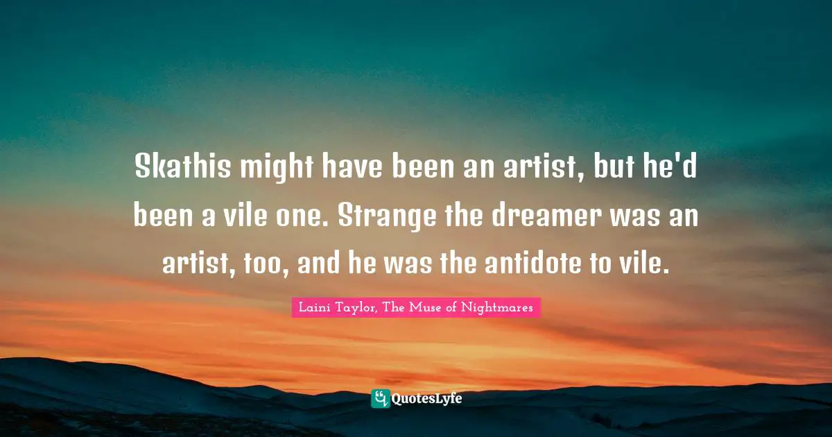 Skathis might have been an artist, but he'd been a vile one. Strange the dreamer was an artist, too, and he was the antidote to vile.