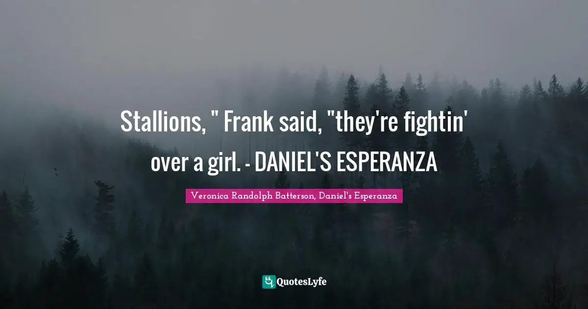 Literary Fiction Quotes: "Stallions, " Frank said, "they're fightin' over a girl. - DANIEL'S ESPERANZA"