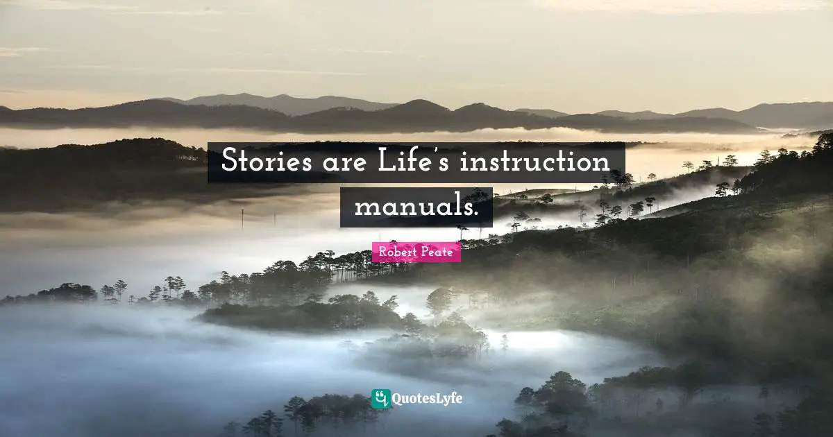 Stories are Life’s instruction manuals.