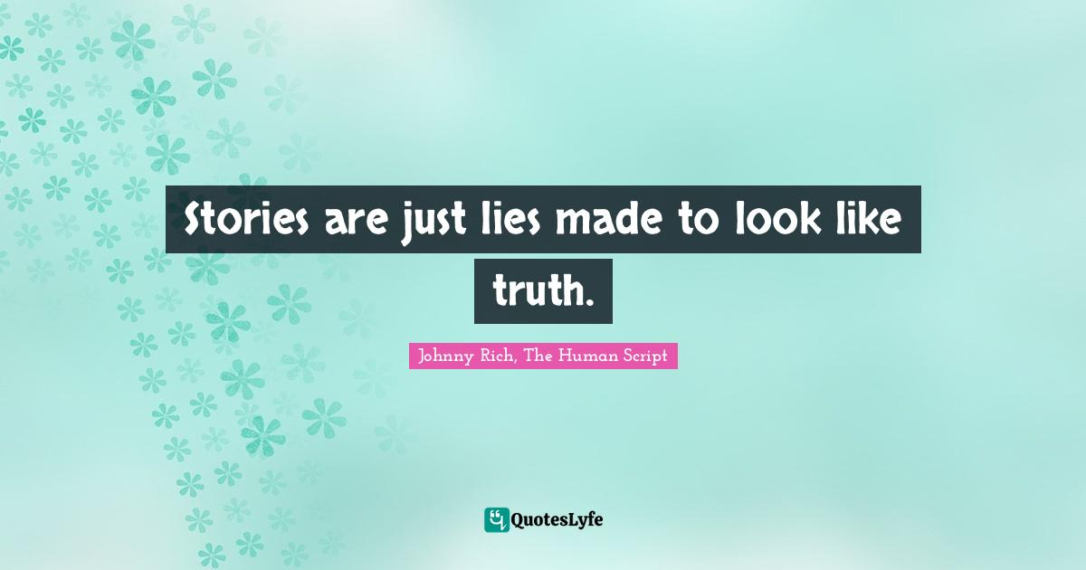 Stories are just lies made to look like truth.