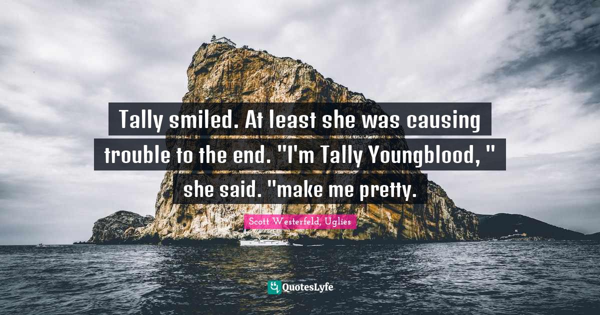 Scott Westerfeld, Uglies Quotes: "Tally smiled. At least she was causing trouble to the end. "I'm Tally Youngblood, " she said. "make me pretty."