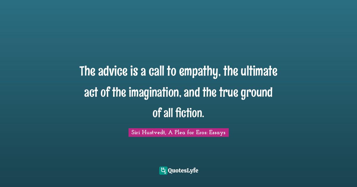 The advice is a call to empathy, the ultimate act of the imagination, and the true ground of all fiction.