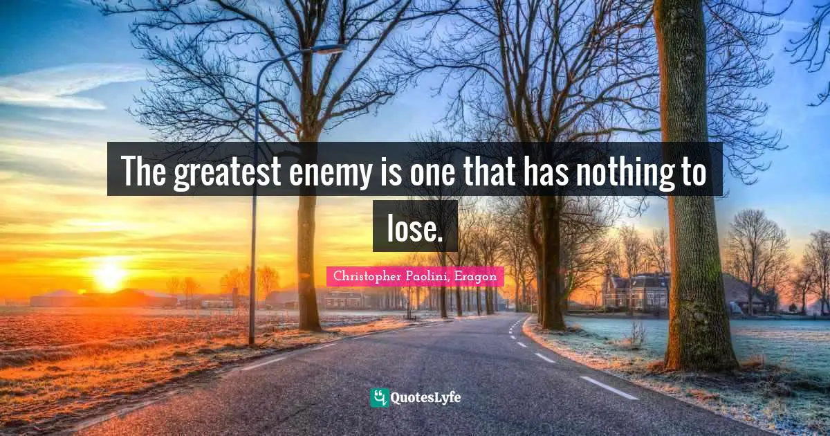 The greatest enemy is one that has nothing to lose.
