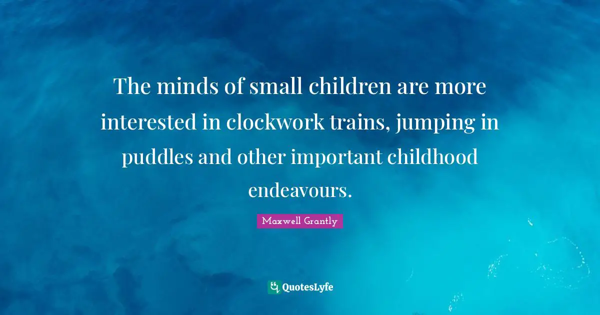 Maxwell Grantly Quotes: "The minds of small children are more interested in clockwork trains, jumping in puddles and other important childhood endeavours."