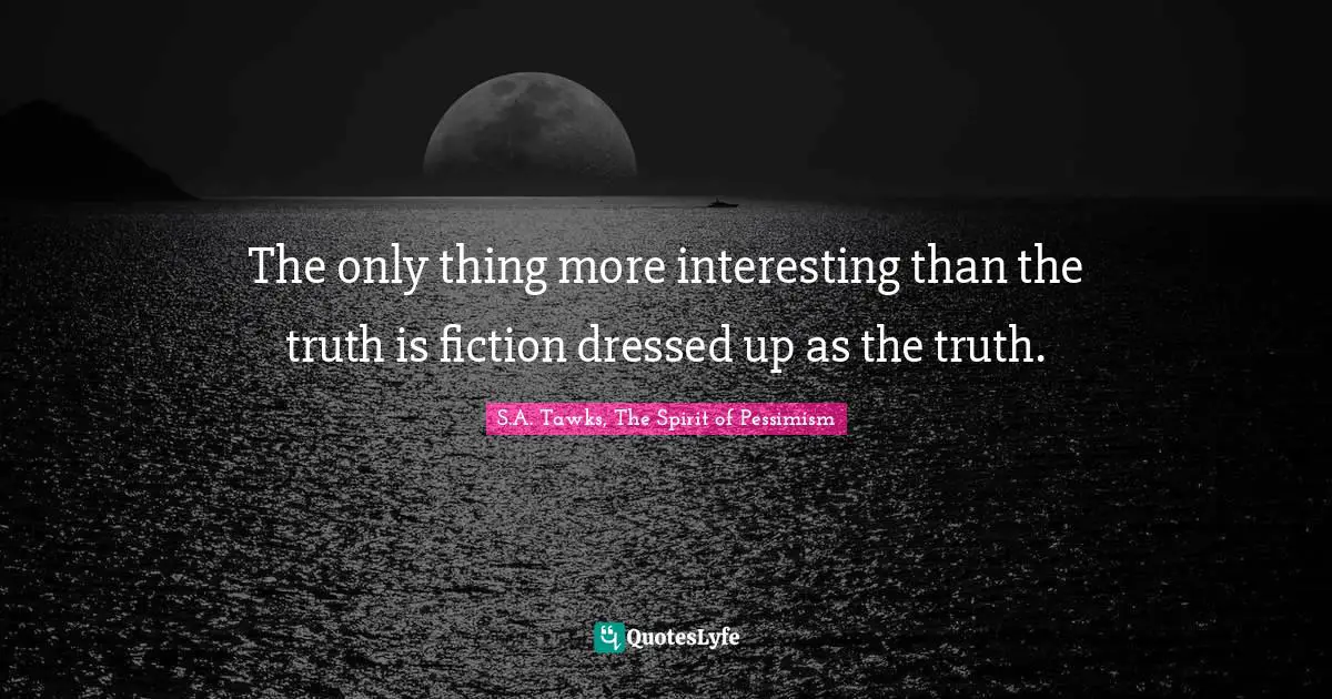 The only thing more interesting than the truth is fiction dressed up as the truth.