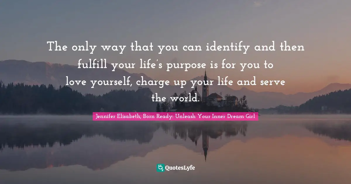 Personal Purpose Quotes: "The only way that you can identify and then fulfill your life’s purpose is for you to love yourself, charge up your life and serve the world."