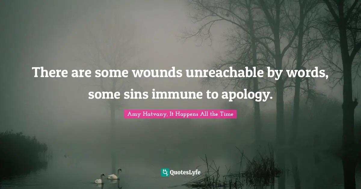 There are some wounds unreachable by words, some sins immune to apology.