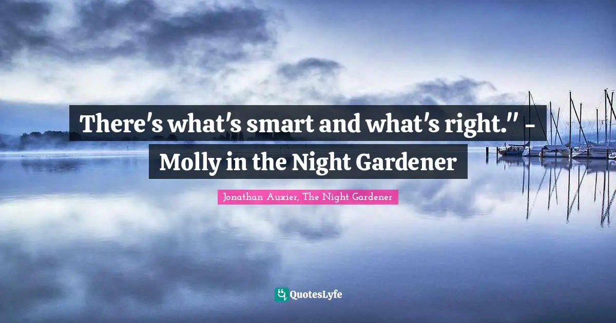 There's what's smart and what's right." - Molly in the Night Gardener